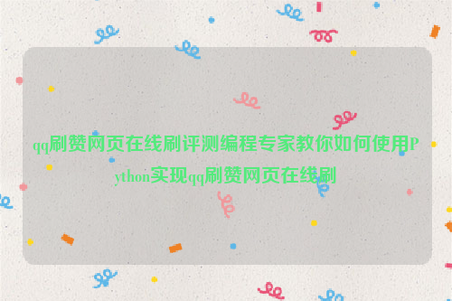 qq刷赞网页在线刷评测编程专家教你如何使用Python实现qq刷赞网页在线刷