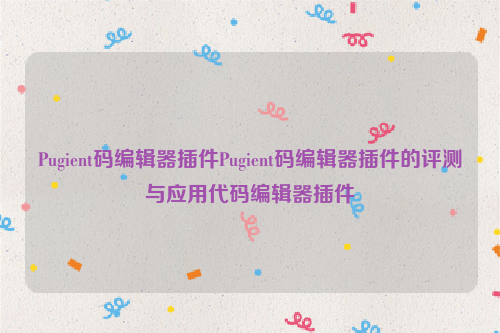 Pugient码编辑器插件Pugient码编辑器插件的评测与应用代码编辑器插件