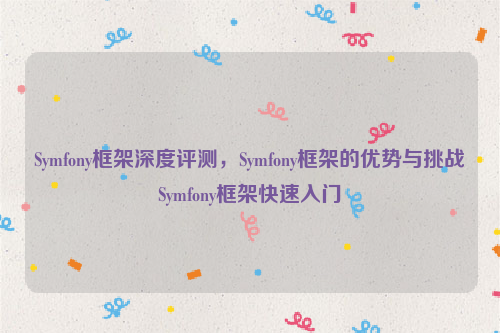 Symfony框架深度评测，Symfony框架的优势与挑战Symfony框架快速入门