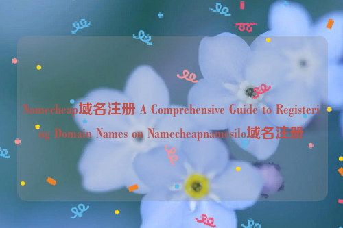 Namecheap域名注册 A Comprehensive Guide to Registering Domain Names on Namecheapnamesilo域名注册