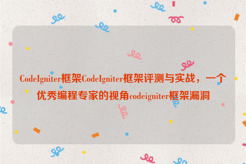 CodeIgniter框架CodeIgniter框架评测与实战，一个优秀编程专家的视角codeigniter框架漏洞