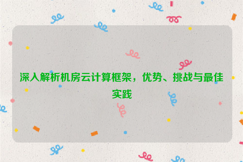 深入解析机房云计算框架，优势、挑战与最佳实践