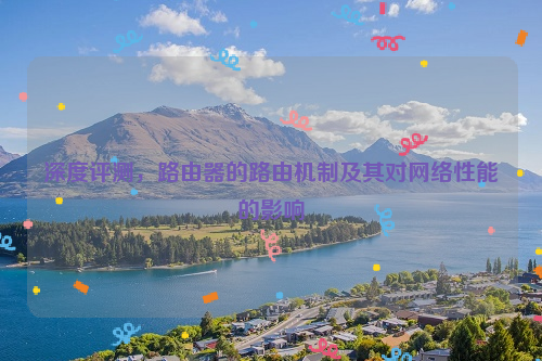 深度评测，路由器的路由机制及其对网络性能的影响