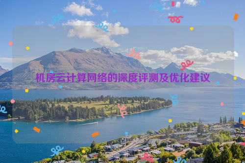 机房云计算网络的深度评测及优化建议