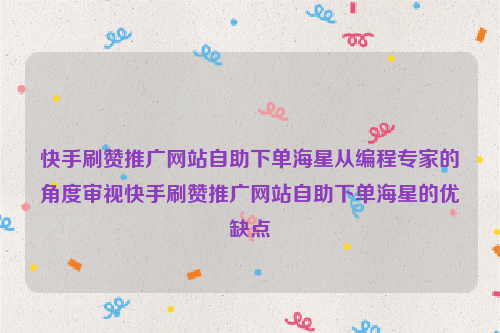 快手刷赞推广网站自助下单海星从编程专家的角度审视快手刷赞推广网站自助下单海星的优缺点