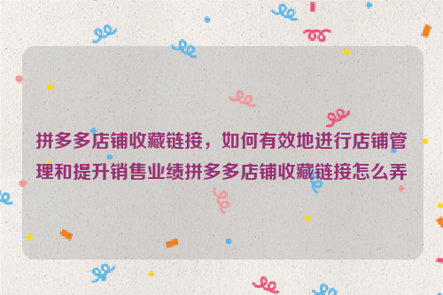 拼多多店铺收藏链接，如何有效地进行店铺管理和提升销售业绩拼多多店铺收藏链接怎么弄