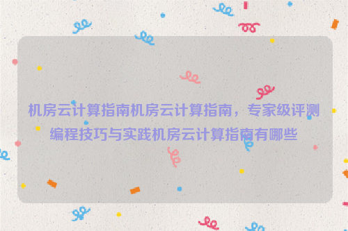 机房云计算指南机房云计算指南，专家级评测编程技巧与实践机房云计算指南有哪些