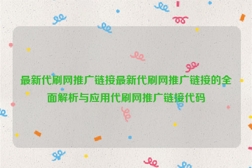 最新代刷网推广链接最新代刷网推广链接的全面解析与应用代刷网推广链接代码