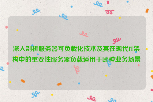 深入剖析服务器可负载化技术及其在现代IT架构中的重要性服务器负载适用于哪种业务场景