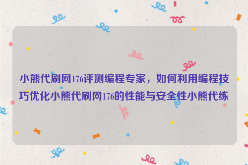 小熊代刷网176评测编程专家，如何利用编程技巧优化小熊代刷网176的性能与安全性小熊代练