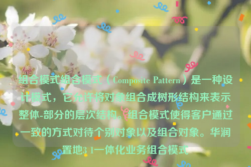 组合模式组合模式（Composite Pattern）是一种设计模式，它允许将对象组合成树形结构来表示整体-部分的层次结构。组合模式使得客户通过一致的方式对待个别对象以及组合对象。华润置地3 1一体化业务组合模式