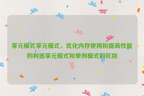 享元模式享元模式，优化内存使用和提高性能的利器享元模式和单例模式的区别