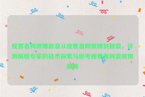 观察者网微博新浪从观察者网微博到新浪，评测编程专家的技术探索与思考观察者网浪微博微博