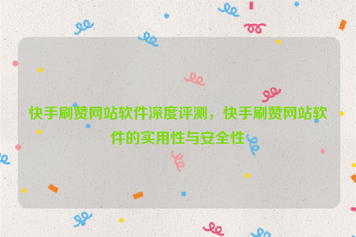 快手刷赞网站软件深度评测，快手刷赞网站软件的实用性与安全性