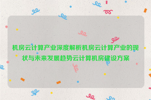 机房云计算产业深度解析机房云计算产业的现状与未来发展趋势云计算机房建设方案