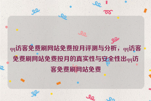 qq访客免费刷网站免费按月评测与分析，qq访客免费刷网站免费按月的真实性与安全性出qq访客免费刷网站免费