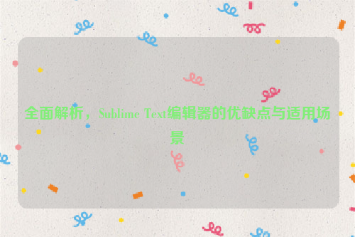 全面解析，Sublime Text编辑器的优缺点与适用场景