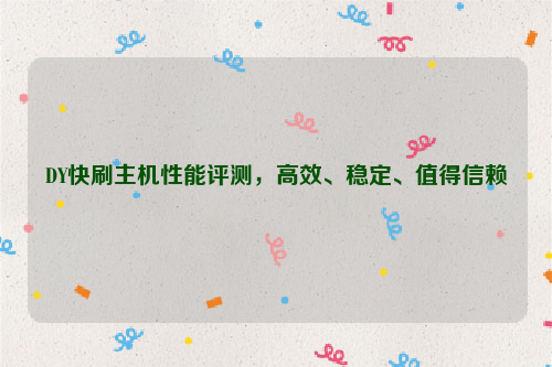 DY快刷主机性能评测，高效、稳定、值得信赖