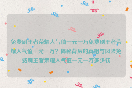 免费刷王者荣耀人气值一元一万免费刷王者荣耀人气值一元一万？揭秘背后的真相与风险免费刷王者荣耀人气值一元一万多少钱