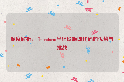 深度解析， Terraform基础设施即代码的优势与挑战