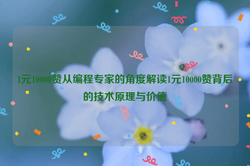 1元10000赞从编程专家的角度解读1元10000赞背后的技术原理与价值