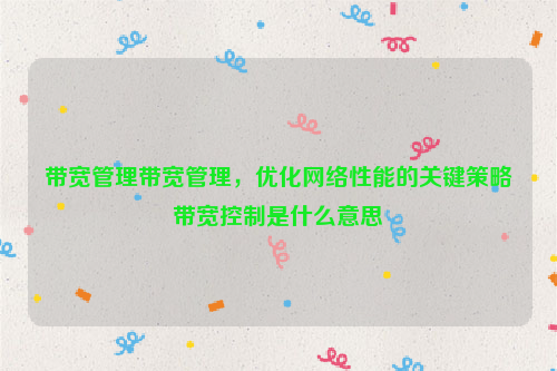 带宽管理带宽管理，优化网络性能的关键策略带宽控制是什么意思