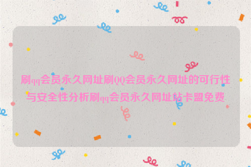 刷qq会员永久网址刷QQ会员永久网址的可行性与安全性分析刷qq会员永久网址站卡盟免费