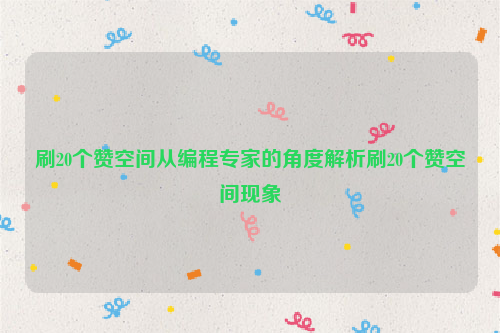 刷20个赞空间从编程专家的角度解析刷20个赞空间现象