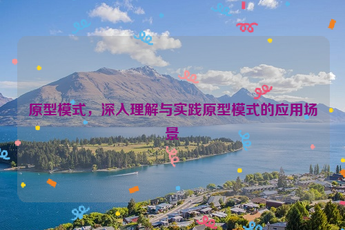 原型模式，深入理解与实践原型模式的应用场景