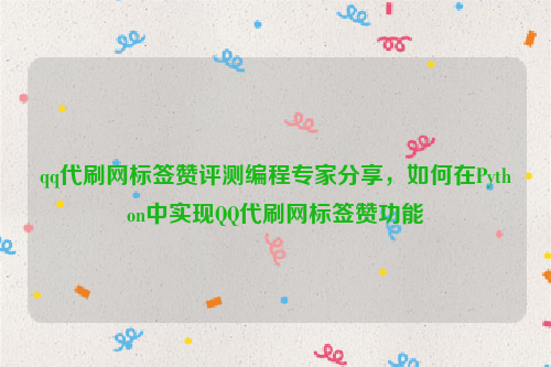 qq代刷网标签赞评测编程专家分享，如何在Python中实现QQ代刷网标签赞功能