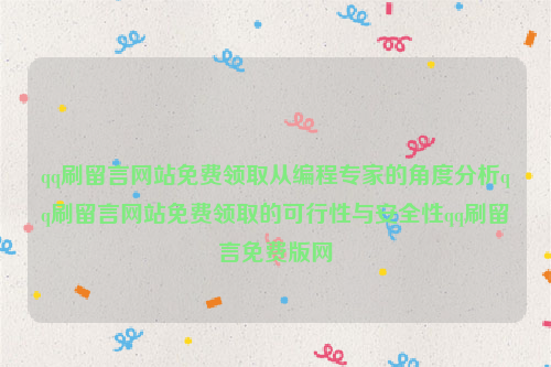 qq刷留言网站免费领取从编程专家的角度分析qq刷留言网站免费领取的可行性与安全性qq刷留言免费版网