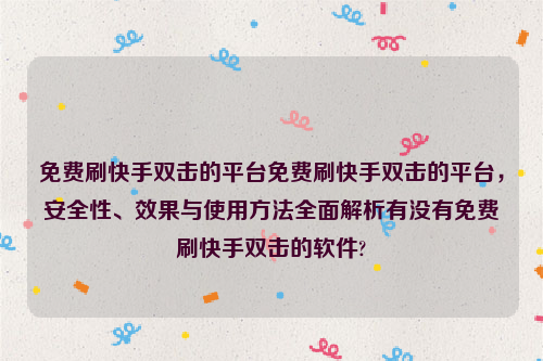 免费刷快手双击的平台免费刷快手双击的平台，安全性、效果与使用方法全面解析有没有免费刷快手双击的软件?