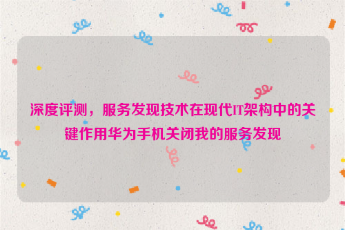 深度评测，服务发现技术在现代IT架构中的关键作用华为手机关闭我的服务发现