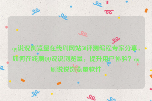 qq说说浏览量在线刷网站50评测编程专家分享，如何在线刷QQ说说浏览量，提升用户体验？qq刷说说浏览量软件