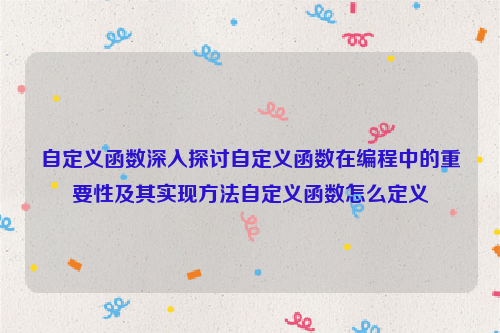 自定义函数深入探讨自定义函数在编程中的重要性及其实现方法自定义函数怎么定义