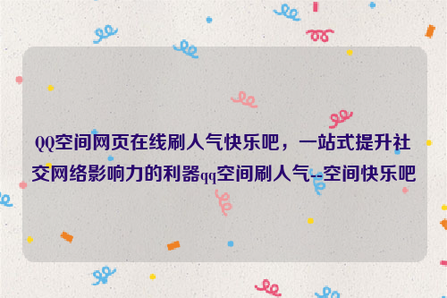 QQ空间网页在线刷人气快乐吧，一站式提升社交网络影响力的利器qq空间刷人气--空间快乐吧