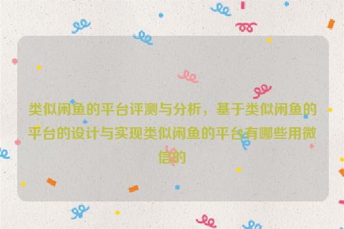 类似闲鱼的平台评测与分析，基于类似闲鱼的平台的设计与实现类似闲鱼的平台有哪些用微信的