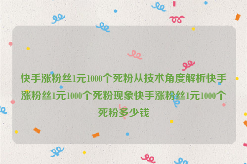 快手涨粉丝1元1000个死粉从技术角度解析快手涨粉丝1元1000个死粉现象快手涨粉丝1元1000个死粉多少钱