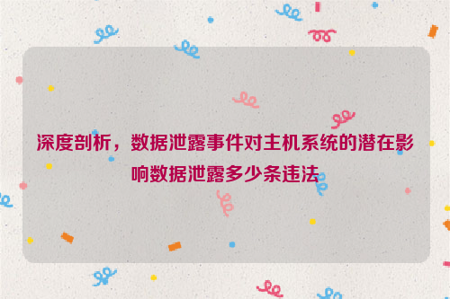 深度剖析，数据泄露事件对主机系统的潜在影响数据泄露多少条违法