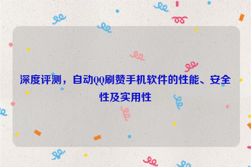 深度评测，自动QQ刷赞手机软件的性能、安全性及实用性