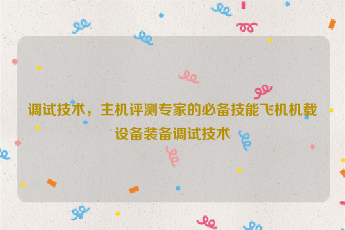 调试技术，主机评测专家的必备技能飞机机载设备装备调试技术