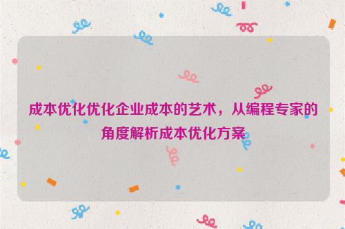 成本优化优化企业成本的艺术，从编程专家的角度解析成本优化方案