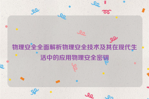 物理安全全面解析物理安全技术及其在现代生活中的应用物理安全密钥