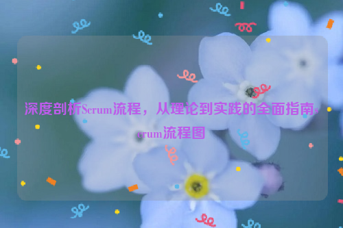 深度剖析Scrum流程，从理论到实践的全面指南scrum流程图