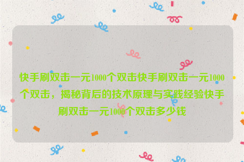 快手刷双击一元1000个双击快手刷双击一元1000个双击，揭秘背后的技术原理与实践经验快手刷双击一元1000个双击多少钱