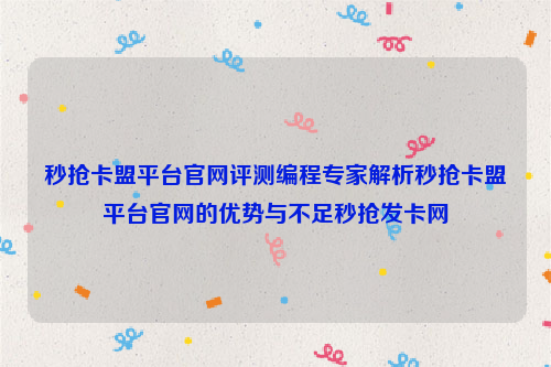 秒抢卡盟平台官网评测编程专家解析秒抢卡盟平台官网的优势与不足秒抢发卡网