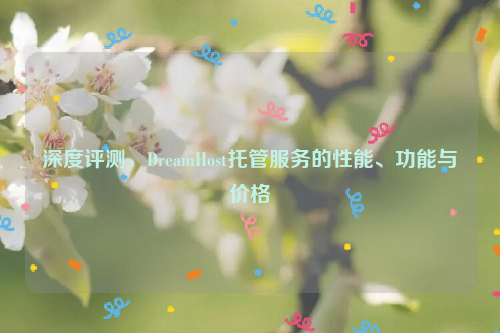 深度评测，DreamHost托管服务的性能、功能与价格