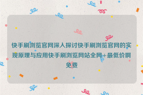 快手刷浏览官网深入探讨快手刷浏览官网的实现原理与应用快手刷浏览网站全网+最低价啊免费