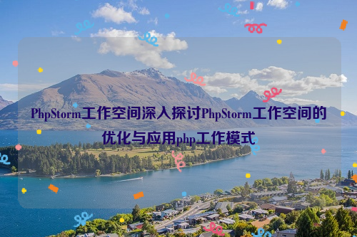 PhpStorm工作空间深入探讨PhpStorm工作空间的优化与应用php工作模式