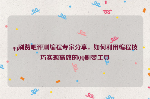 qq刷赞吧评测编程专家分享，如何利用编程技巧实现高效的QQ刷赞工具